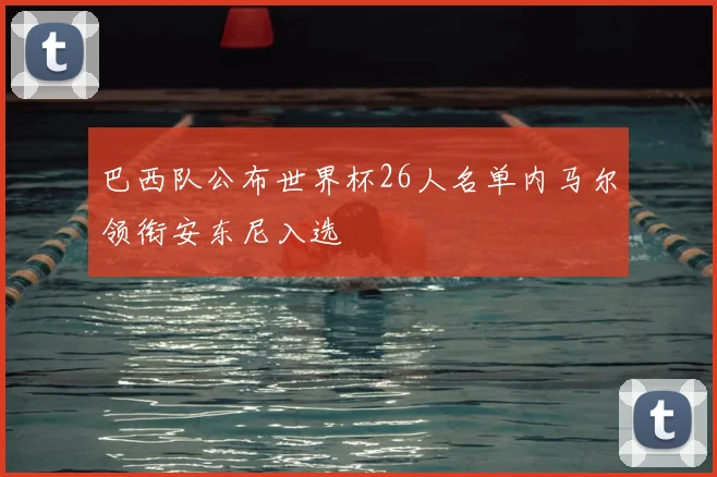 巴西队公布世界杯26人名单内马尔领衔安东尼入选
