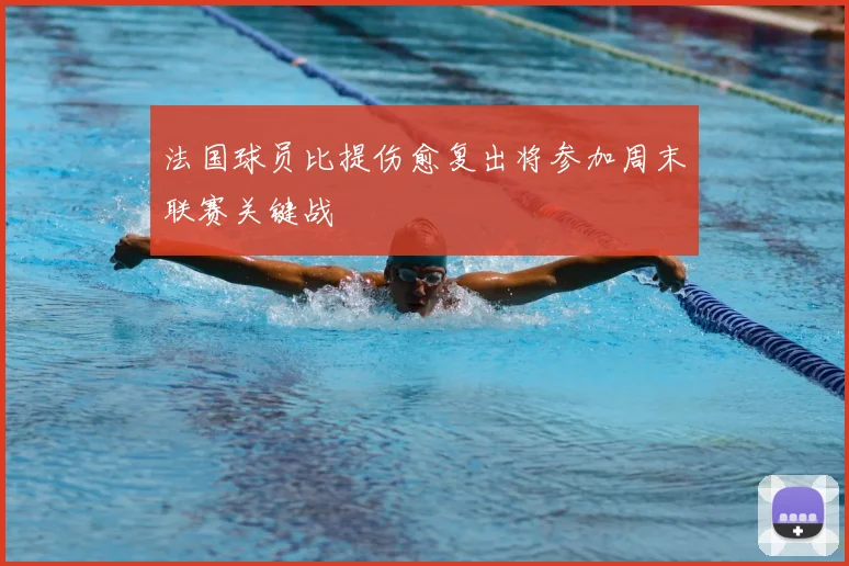法国球员比提伤愈复出将参加周末联赛关键战