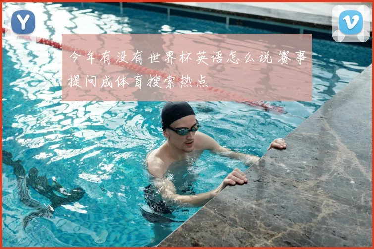 今年有没有世界杯英语怎么说 赛事提问成体育搜索热点