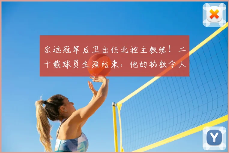 宏远冠军后卫出任北控主教练!二十载球员生涯结束,他的执教令人期待