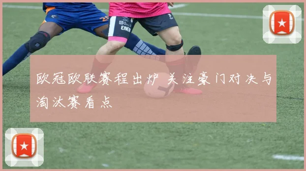 欧冠欧联赛程出炉 关注豪门对决与淘汰赛看点