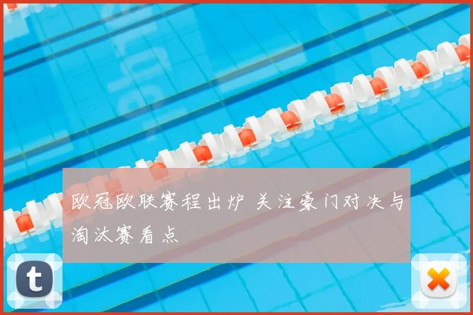 欧冠欧联赛程出炉 关注豪门对决与淘汰赛看点